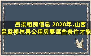 吕梁租房信息 2020年,山西吕梁柳林县公租房要哪些条仵才能使用